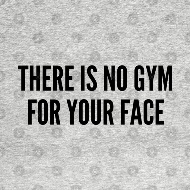 Annoying - There Is No Gym For Your Face - Funny Joke Statement Humor Slogan by sillyslogans